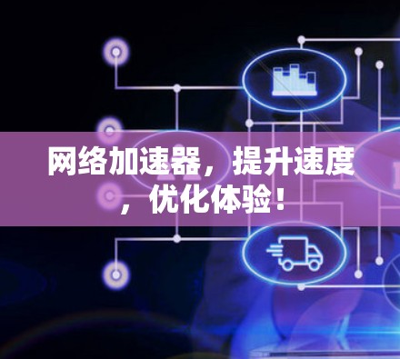 <strong>网络加速</strong>器,提升速度,优化体验!