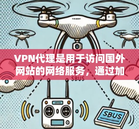 VPN代理是用于访问国外网站的网络服务，通过加密技术确保数据安全。以下是一个系统化的指南，帮助您全面了解和使用VPN代理