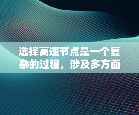 选择高速节点是一个复杂的过程，涉及多方面的因素。以下是一个系统化的指南，帮助你快速找到高速节点