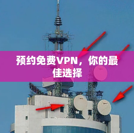 预约免费VPN,你的最佳选择 预约免费VPN,你的最佳选择