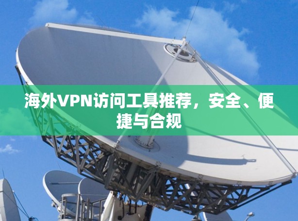 海外VPN访问工具推荐，安全、便捷与合规