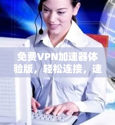 免费VPN加速器体验版，轻松连接，速度超快