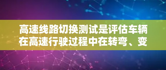 高速线路切换测试是评估车辆在高速行驶过程中在转弯、变道或加速时的稳定性。以下是详细的步骤和分析 高速线路切换测试是评估车辆在高速行驶过程中在转弯、变道或加速时的稳定性。以下是详细的步骤和分析