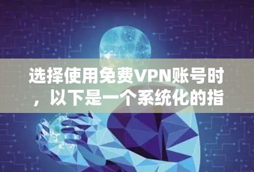选择使用免费VPN账号时，以下是一个系统化的指南，帮助您有效完成选择和使用过程