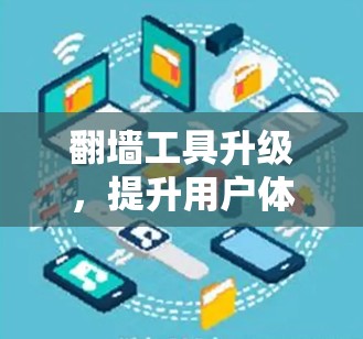 翻墙工具升级，提升用户体验，突破技术限制