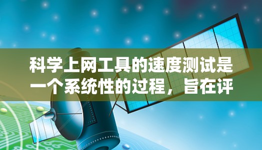 <strong>科学上网工具</strong>的速度测试是一个系统性的过程,旨在评估不同工具在处理科学计算任务时的响应时间和性能。以下是一个详细且结构化的步骤指南