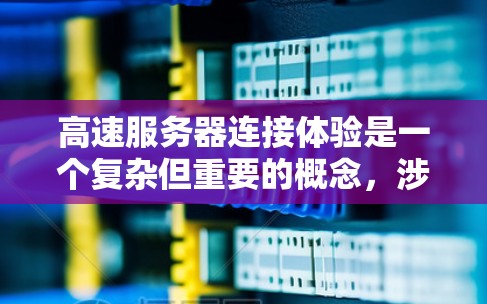 高速服务器连接体验是一个复杂但重要的概念,涉及多个方面的优化。以下是对高速服务器连接体验的详细分析和建议 高速服务器连接体验是一个复杂但重要的概念,涉及多个方面的优化。以下是对高速服务器连接体验的详细分析和建议