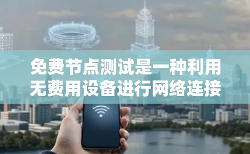 免费节点测试是一种利用无费用设备进行网络连接和性能测试的方法，适合在没有预算限制的情况下进行。以下是对免费节点测试的详细步骤和方法