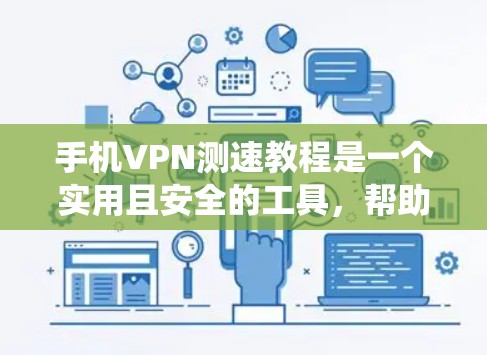 手机VPN测速教程是一个实用且安全的工具，帮助你在手机上实现VPN，同时优化测速性能。以下是系统化地整理和推荐的步骤