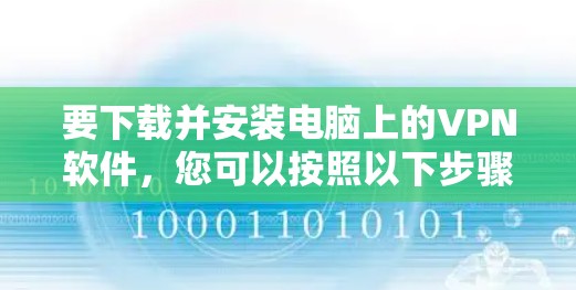 要下载并安装电脑上的<strong>VPN软件</strong>，您可以按照以下步骤进行