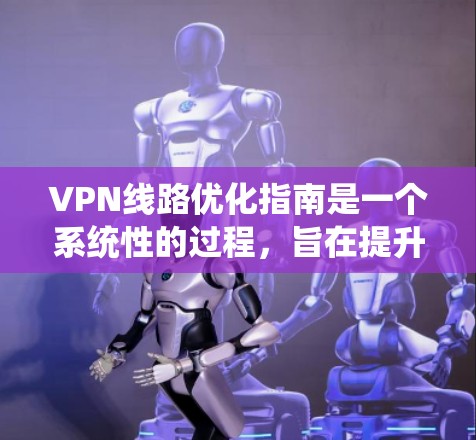 VPN线路优化指南是一个系统性的过程,旨在提升VPN的安全性和用户体验。以下是对该指南的详细总结 VPN线路优化指南是一个系统性的过程,旨在提升VPN的安全性和用户体验。以下是对该指南的详细总结