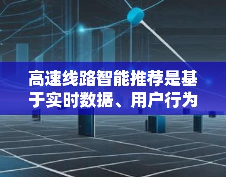 高速线路智能推荐是基于实时数据、用户行为分析和智能算法的推荐系统，旨在为用户提供最优化的交通出行方案。以下是一些可能涉及的方面和建议