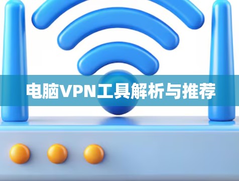 电脑VPN工具解析与推荐 电脑VPN工具解析与推荐