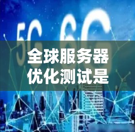 全球服务器优化测试是测试环境中的一个重要任务,旨在评估服务器在不同配置和环境下的性能、稳定性以及可用性。以下是一些相关的指导和步骤 全球服务器优化测试是测试环境中的一个重要任务,旨在评估服务器在不同配置和环境下的性能、稳定性以及可用性。以下是一些相关的指导和步骤