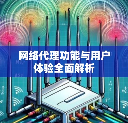 网络代理功能与用户体验全面解析 网络代理功能与用户体验全面解析