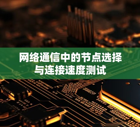 网络通信中的节点选择与连接速度测试 网络通信中的节点选择与连接速度测试