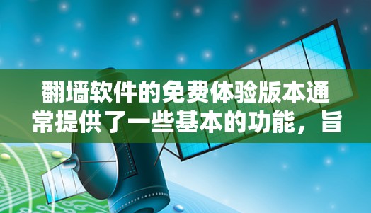 翻墙软件的免费体验版本通常提供了一些基本的功能,旨在让用户快速完成翻墙操作,而不需要使用完整的功能。以下是对这类免费体验版本的详细介绍 翻墙软件的免费体验版本通常提供了一些基本的功能,旨在让用户快速完成翻墙操作,而不需要使用完整的功能。以下是对这类免费体验版本的详细介绍