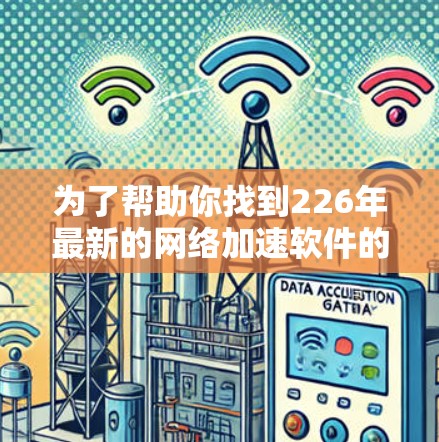 为了帮助你找到226年最新的<strong>网络加速</strong>软件的免费体验入口,以下是几个推荐的平台