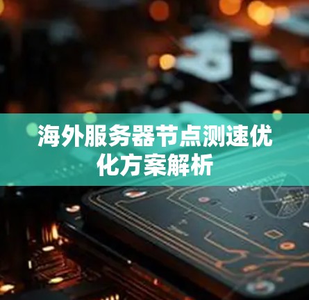 海外服务器节点测速优化方案解析