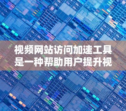 视频网站访问加速工具是一种帮助用户提升视频加载速度的解决方案。以下是对使用这些工具的详细分析 视频网站访问加速工具是一种帮助用户提升视频加载速度的解决方案。以下是对使用这些工具的详细分析