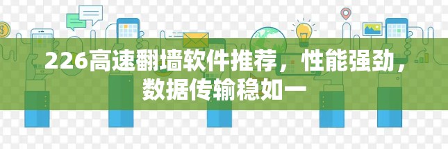 226高速翻墙软件推荐,性能强劲,数据传输稳如一 226高速翻墙软件推荐,性能强劲,数据传输稳如一