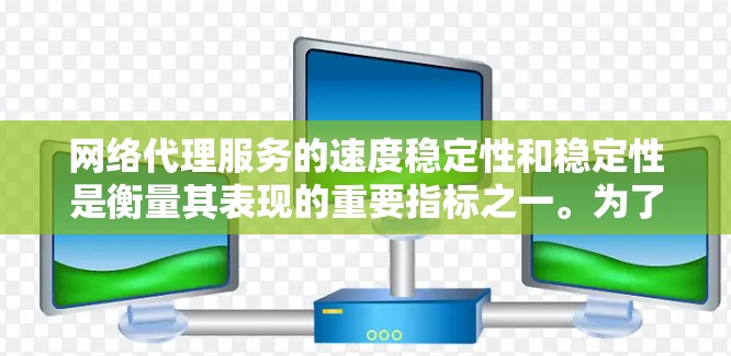 网络代理服务的速度稳定性和稳定性是衡量其表现的重要指标之一。为了综合分析网络代理服务的速度稳定性和稳定性，可以从以下几个方面进行综合分析