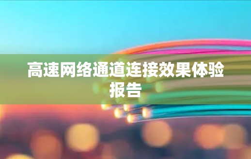 高速网络通道连接效果体验报告 高速网络通道连接效果体验报告