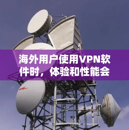 海外用户使用VPN软件时，体验和性能会因软件选择而有所不同。以下是对主流VPN软件的分析，供用户参考