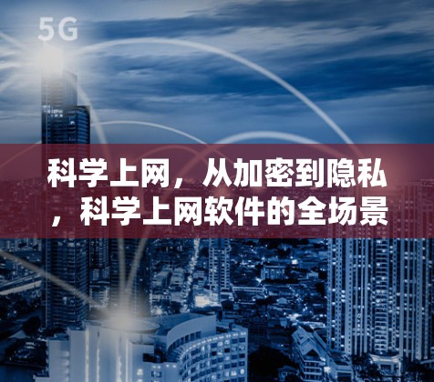 科学上网,从加密到隐私,科学上网软件的全场景功能解析 科学上网,从加密到隐私,科学上网软件的全场景功能解析