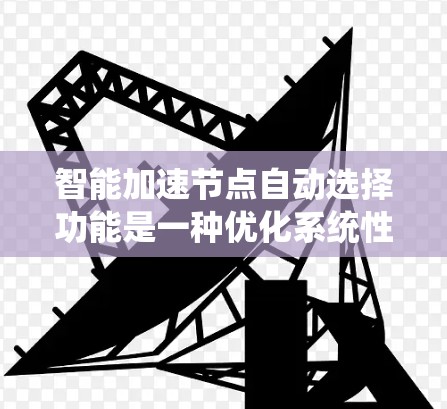 智能加速节点自动选择功能是一种优化系统性能的工具,它通过分析用户当前的使用场景和显卡性能,自动推荐适合的加速节点。以下是该功能的详细介绍 智能加速节点自动选择功能是一种优化系统性能的工具,它通过分析用户当前的使用场景和显卡性能,自动推荐适合的加速节点。以下是该功能的详细介绍