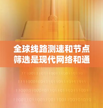 全球线路测速和节点筛选是现代网络和通信系统优化的重要技术,以下是详细的步骤和解释