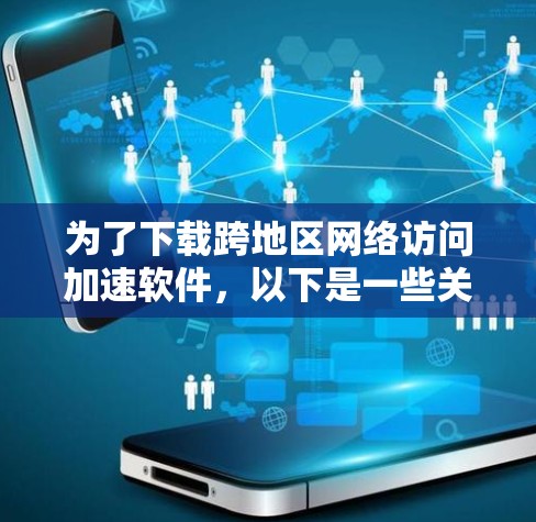 为了下载跨地区网络访问加速软件，以下是一些关键步骤和建议