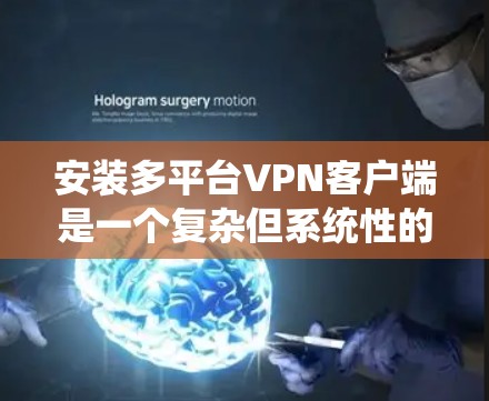 安装多平台<strong>VPN客户端</strong>是一个复杂但系统性的过程，需要考虑多个因素以确保安全和稳定。以下是逐步指南