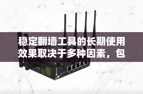 稳定翻墙工具的长期使用效果取决于多种因素,包括稳定性、安全性、响应时间和费用,以及使用的频率和场景。以下是对这些因素的详细分析和总结 稳定翻墙工具的长期使用效果取决于多种因素,包括稳定性、安全性、响应时间和费用,以及使用的频率和场景。以下是对这些因素的详细分析和总结