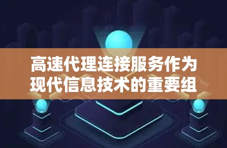 高速代理连接服务作为现代信息技术的重要组成部分，以其高效的连接速度和良好的用户体验，逐渐成为许多企业的关键服务之一。为了全面评测其功能，可以从以下几个方面入手