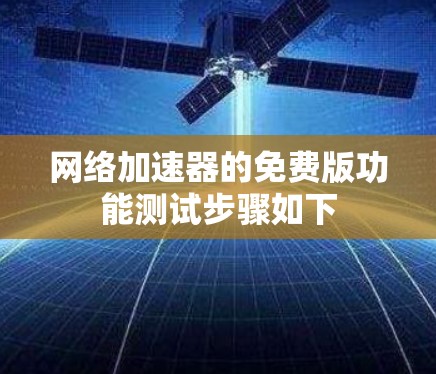 <strong>网络加速</strong>器的免费版功能测试步骤如下