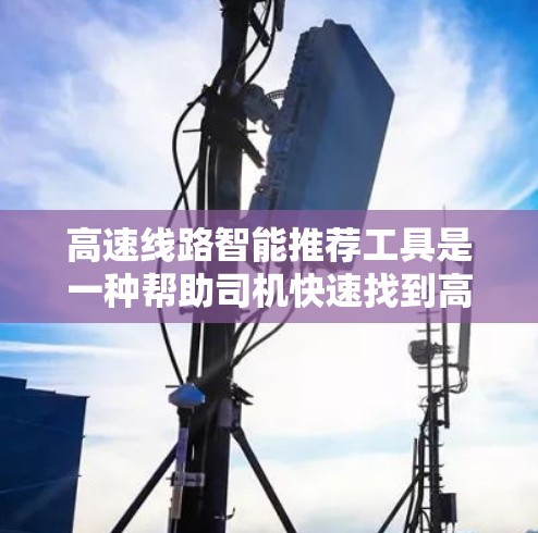 高速线路智能推荐工具是一种帮助司机快速找到高速道的工具,从分类到参数设置,再到深度搜索和用户界面,每个环节都需要深入研究。以下是对该工具的详细分析和总结 高速线路智能推荐工具是一种帮助司机快速找到高速道的工具,从分类到参数设置,再到深度搜索和用户界面,每个环节都需要深入研究。以下是对该工具的详细分析和总结