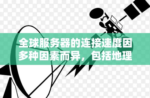 全球服务器的连接速度因多种因素而异，包括地理位置、网络架构、硬件配置、负载和存储等因素。以下是对不同地区的服务器连接速度的分析