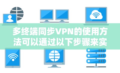 多终端同步VPN的使用方法可以通过以下步骤来实现 多终端同步VPN的使用方法可以通过以下步骤来实现