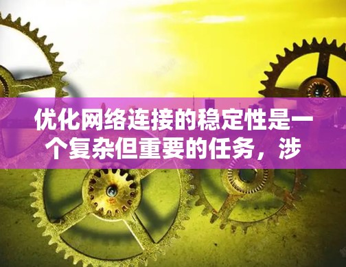 优化网络连接的稳定性是一个复杂但重要的任务,涉及多个方面,以下是一步步的解决方案 优化网络连接的稳定性是一个复杂但重要的任务,涉及多个方面,以下是一步步的解决方案