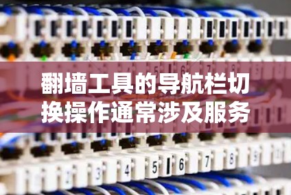 翻墙工具的导航栏切换操作通常涉及服务器配置和客户端设置。以下是详细的步骤指南 翻墙工具的导航栏切换操作通常涉及服务器配置和客户端设置。以下是详细的步骤指南