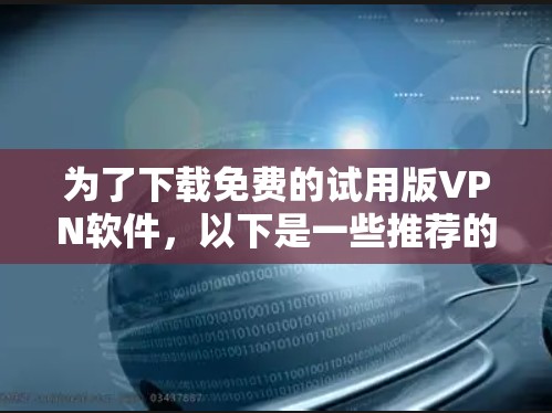 为了下载免费的试用版VPN软件,以下是一些推荐的软件及其基本使用指南 为了下载免费的试用版VPN软件,以下是一些推荐的软件及其基本使用指南