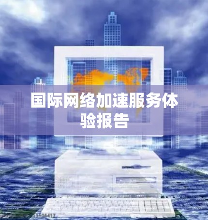 国际<strong>网络加速</strong>服务体验报告