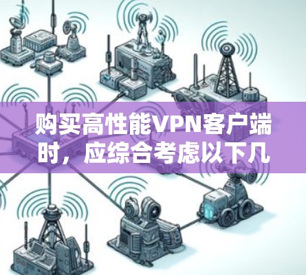 购买高性能<strong>VPN客户端</strong>时，应综合考虑以下几个关键因素