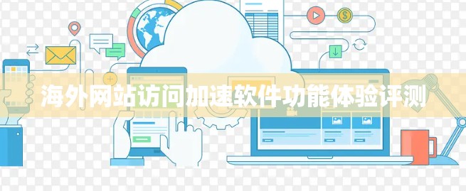 海外网站访问加速软件功能体验评测