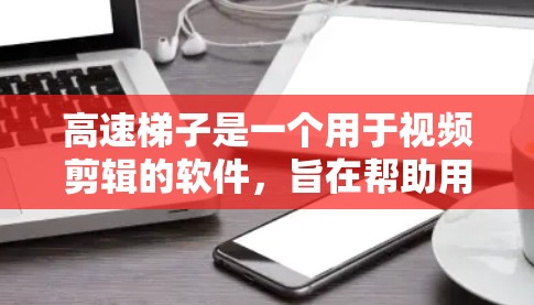 高速梯子是一个用于视频剪辑的软件,旨在帮助用户高效地处理和编辑视频内容。以下是一个详细的注册和使用流程说明 高速梯子是一个用于视频剪辑的软件,旨在帮助用户高效地处理和编辑视频内容。以下是一个详细的注册和使用流程说明