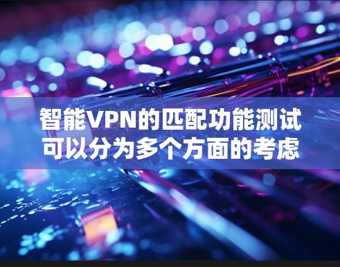 智能VPN的匹配功能测试可以分为多个方面的考虑,包括连接成功率、匹配准确度、用户满意度、安全性、稳定性以及用户反馈等多个方面。以下是详细的测试步骤和分析 智能VPN的匹配功能测试可以分为多个方面的考虑,包括连接成功率、匹配准确度、用户满意度、安全性、稳定性以及用户反馈等多个方面。以下是详细的测试步骤和分析