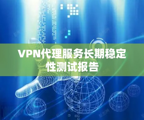 VPN代理服务长期稳定性测试报告 VPN代理服务长期稳定性测试报告