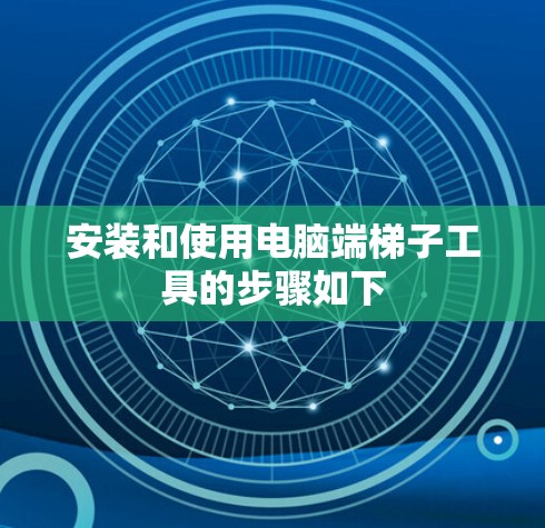 安装和使用电脑端梯子工具的步骤如下 安装和使用电脑端梯子工具的步骤如下