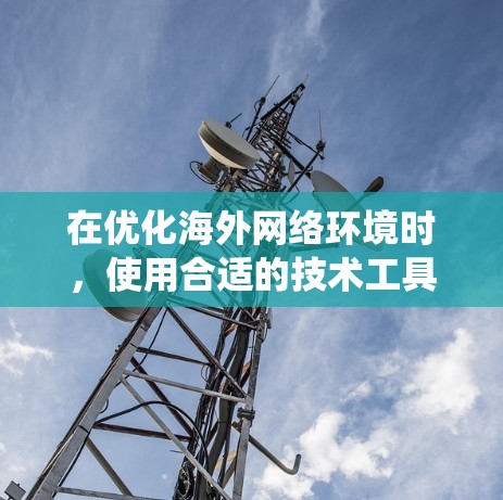 在优化海外网络环境时,使用合适的技术工具可以显著提升网络性能和成本。以下是一个系统化的指南,帮助您高效地优化您的网络环境 在优化海外网络环境时,使用合适的技术工具可以显著提升网络性能和成本。以下是一个系统化的指南,帮助您高效地优化您的网络环境